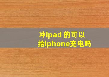 冲ipad 的可以给iphone充电吗